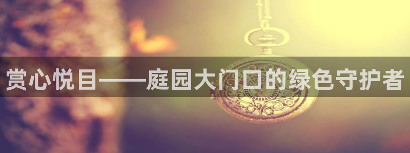 新宝gg代理注册：赏心悦目——庭园大门口的绿色守护者