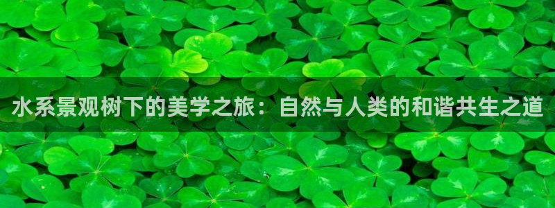 新宝gg ios下载：水系景观树下的美学之旅：自然与人类的和谐共生之道