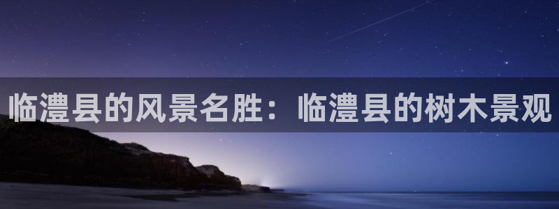 新宝gg平台开户：临澧县的风景名胜：临澧县的树木景观