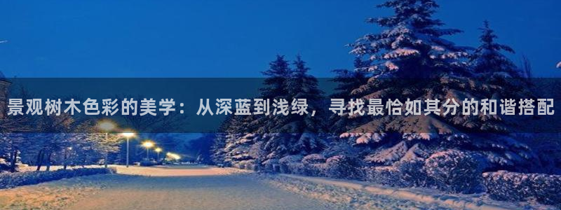 新宝gg选择75775：景观树木色彩的美学：从深蓝到浅绿，寻找最恰如其分的和谐搭配