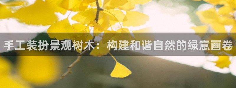 新宝gg提点：手工装扮景观树木：构建和谐自然的绿意画卷